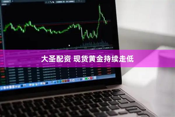 大圣配资 现货黄金持续走低