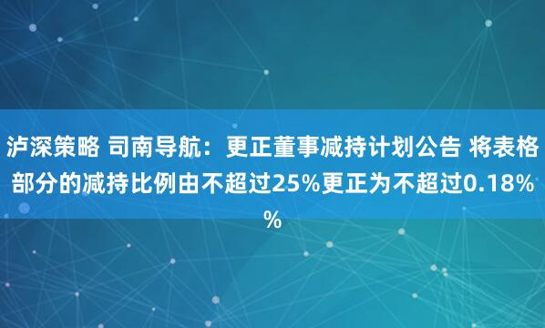 泸深策略 司南导航：更正董事减持计划公告 将表格部分的减持比例由不超过25%更正为不超过0.18%